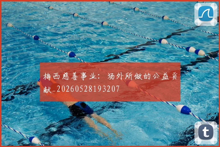 梅西慈善事业:场外所做的公益贡献_20260528193207