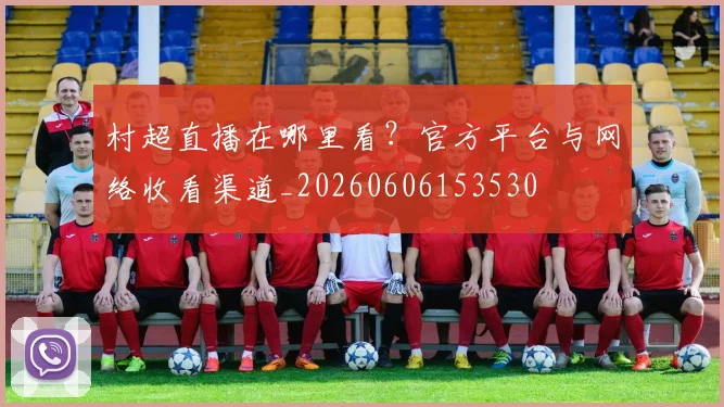 村超直播在哪里看?官方平台与网络收看渠道_20260606153530
