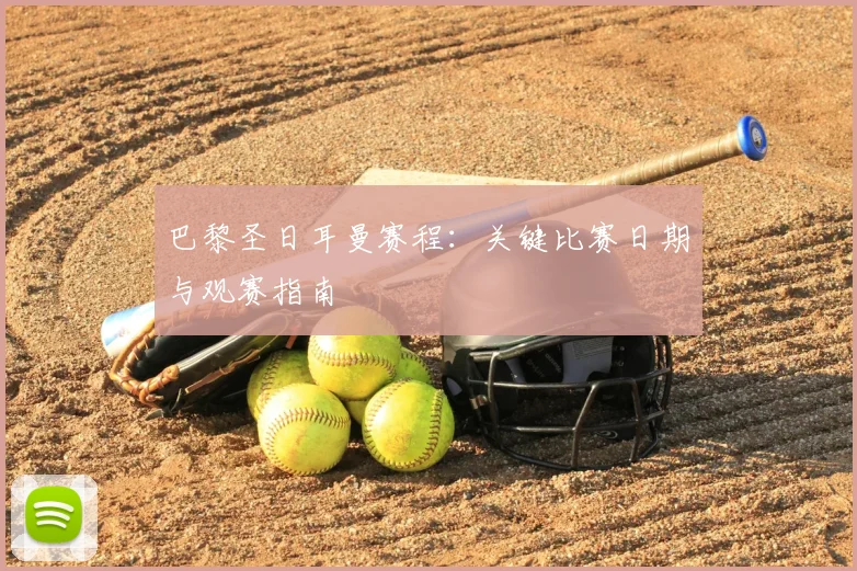 巴黎圣日耳曼赛程：关键比赛日期与观赛指南
