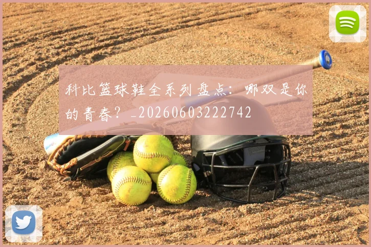 科比篮球鞋全系列盘点：哪双是你的青春？_20260603222742