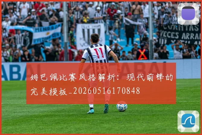 姆巴佩比赛风格解析:现代前锋的完美模板_20260516170848