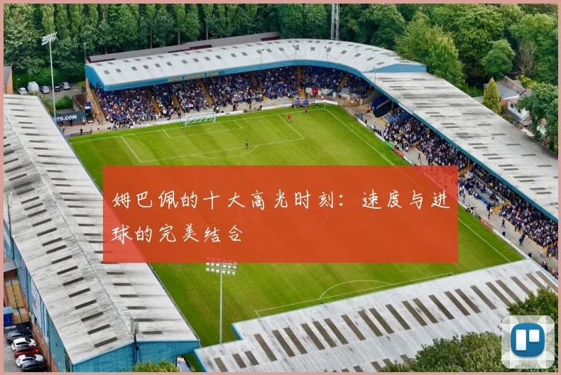 姆巴佩的十大高光时刻：速度与进球的完美结合