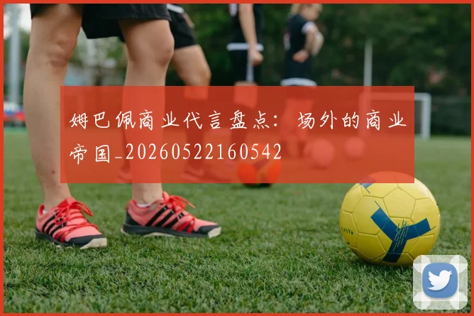 姆巴佩商业代言盘点：场外的商业帝国_20260522160542