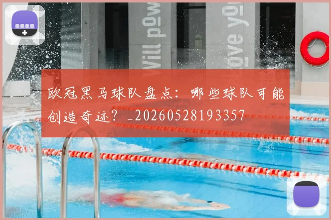 欧冠黑马球队盘点：哪些球队可能创造奇迹？_20260528193357