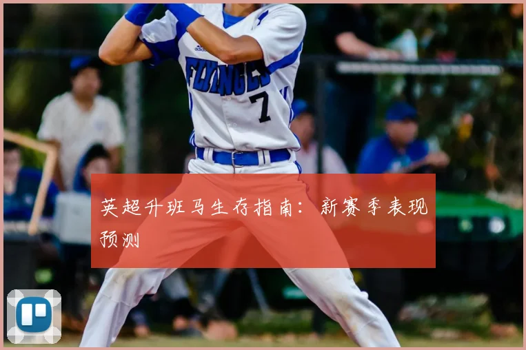 英超升班马生存指南：新赛季表现预测