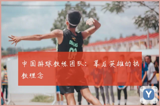 中国排球教练团队：幕后英雄的执教理念