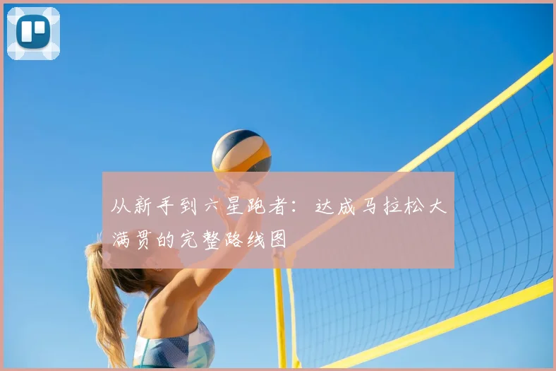 从新手到六星跑者:达成马拉松大满贯的完整路线图