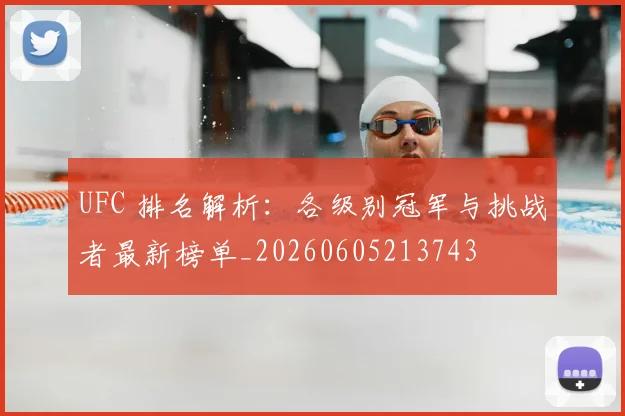UFC 排名解析：各级别冠军与挑战者最新榜单_20260605213743