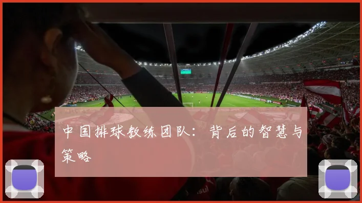 中国排球教练团队：背后的智慧与策略