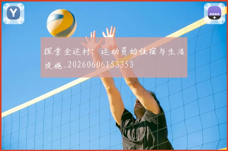 探索全运村：运动员的住宿与生活设施_20260606153353