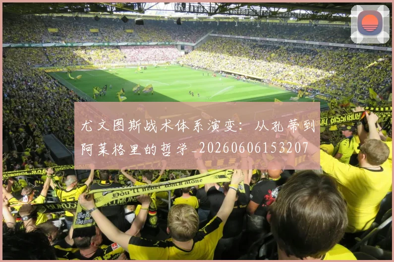 尤文图斯战术体系演变:从孔蒂到阿莱格里的哲学_20260606153207