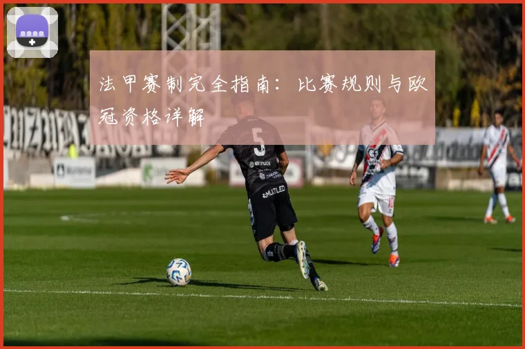 法甲赛制完全指南:比赛规则与欧冠资格详解