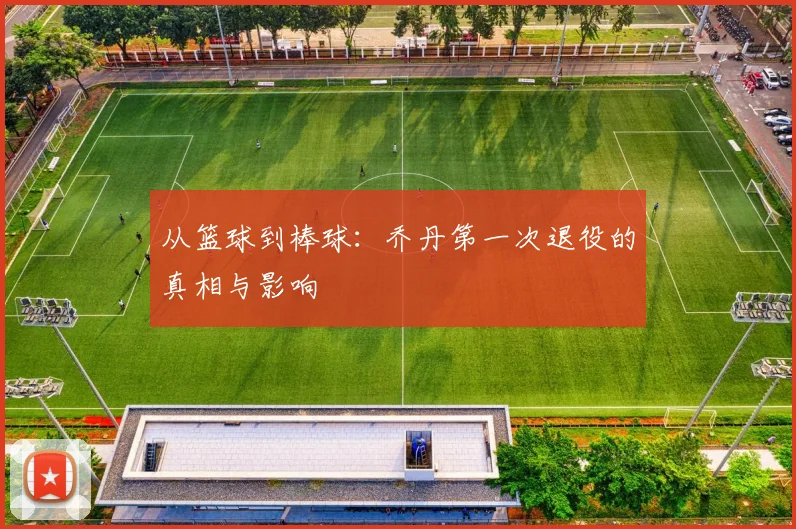 从篮球到棒球：乔丹第一次退役的真相与影响