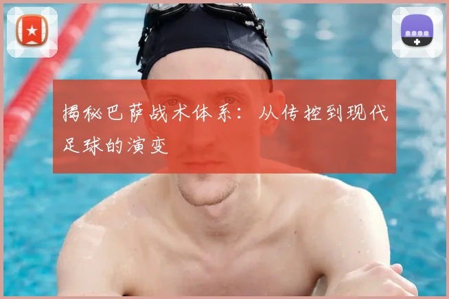 揭秘巴萨战术体系:从传控到现代足球的演变