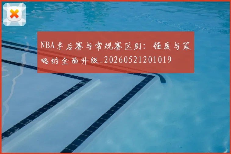 NBA季后赛与常规赛区别：强度与策略的全面升级_20260521201019