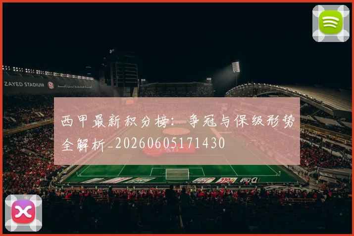 西甲最新积分榜：争冠与保级形势全解析_20260605171430