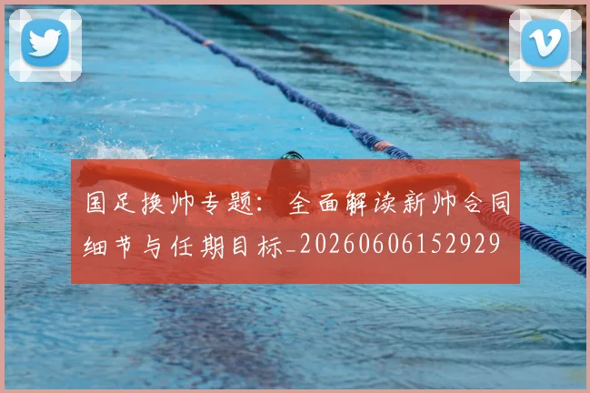 国足换帅专题：全面解读新帅合同细节与任期目标_20260606152929