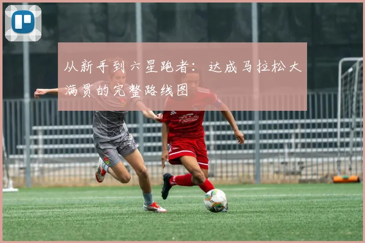 从新手到六星跑者:达成马拉松大满贯的完整路线图