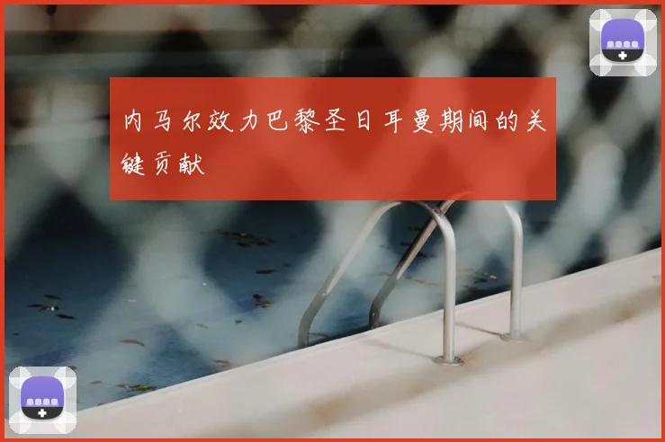内马尔效力巴黎圣日耳曼期间的关键贡献