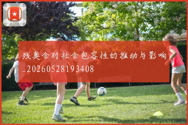 残奥会对社会包容性的推动与影响_20260528193408