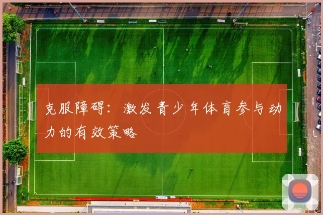 克服障碍:激发青少年体育参与动力的有效策略
