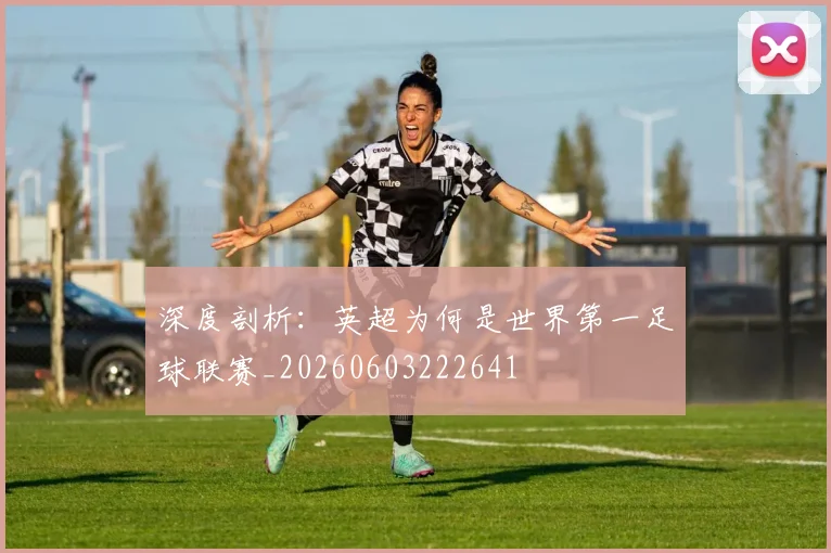 深度剖析：英超为何是世界第一足球联赛_20260603222641