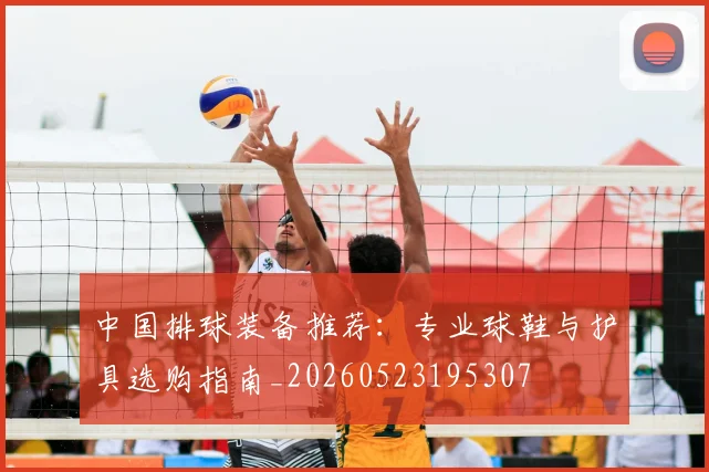 中国排球装备推荐：专业球鞋与护具选购指南_20260523195307