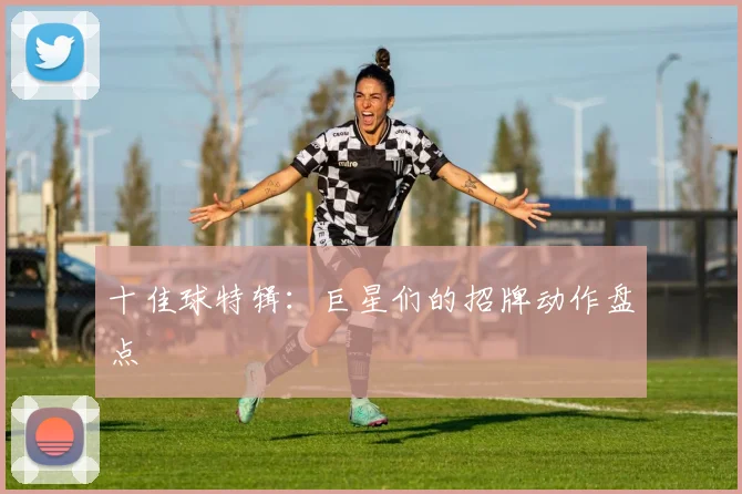 十佳球特辑：巨星们的招牌动作盘点