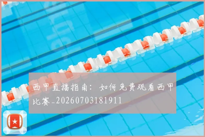 西甲直播指南:如何免费观看西甲比赛_20260703181911