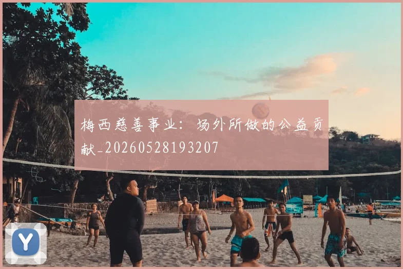 梅西慈善事业：场外所做的公益贡献_20260528193207