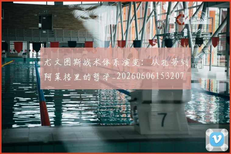 尤文图斯战术体系演变:从孔蒂到阿莱格里的哲学_20260606153207