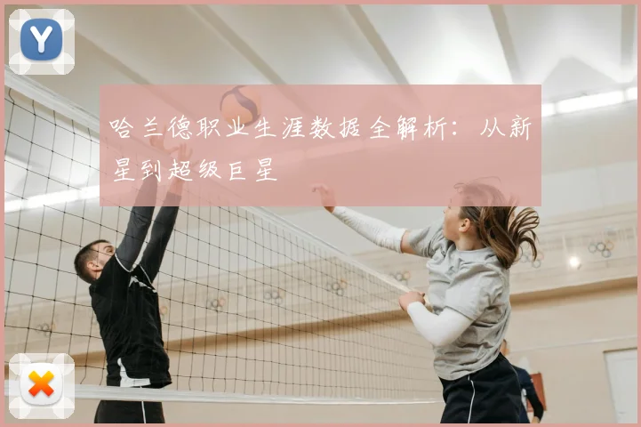 哈兰德职业生涯数据全解析:从新星到超级巨星