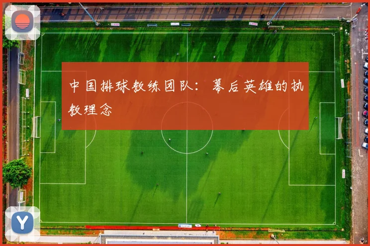 中国排球教练团队：幕后英雄的执教理念