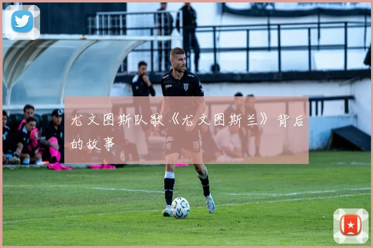 尤文图斯队歌《尤文图斯兰》背后的故事