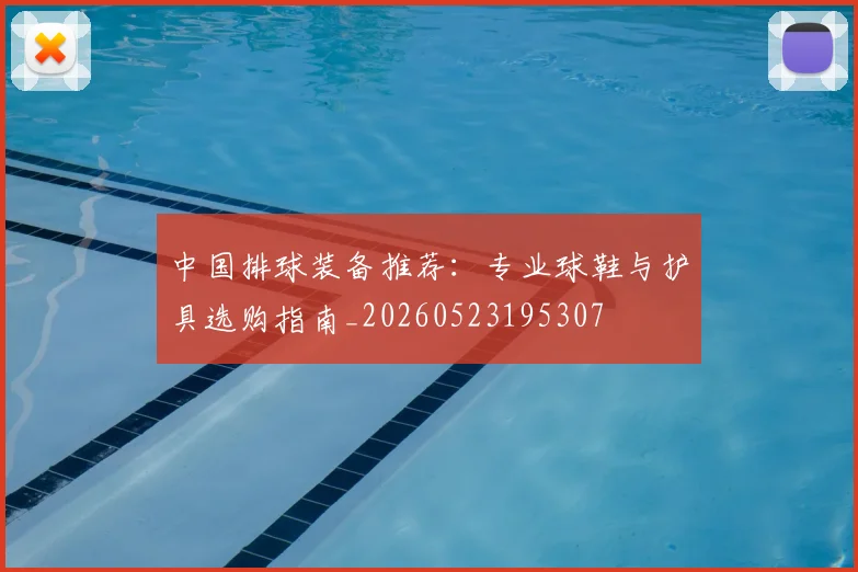 中国排球装备推荐:专业球鞋与护具选购指南_20260523195307