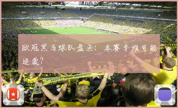 欧冠黑马球队盘点:本赛季谁可能逆袭?