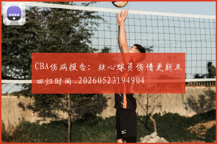 CBA伤病报告：核心球员伤情更新及回归时间_20260523194904