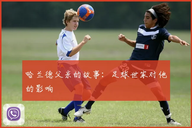 哈兰德父亲的故事:足球世家对他的影响