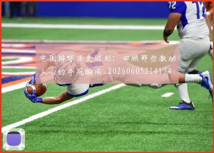 中国排球历史时刻：回顾那些激动人心的夺冠瞬间_20260605214134