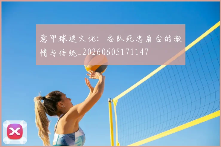 意甲球迷文化：各队死忠看台的激情与传统_20260605171147