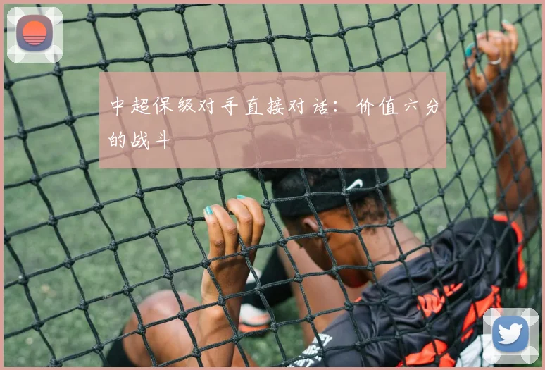 中超保级对手直接对话：价值六分的战斗
